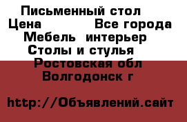 Письменный стол ! › Цена ­ 3 000 - Все города Мебель, интерьер » Столы и стулья   . Ростовская обл.,Волгодонск г.